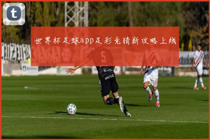 世界杯足球app足彩竞猜新攻略上线