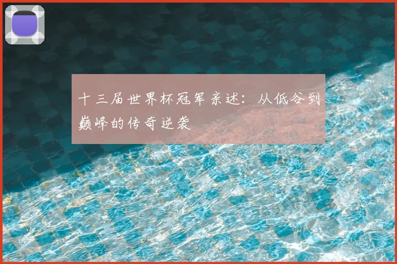 十三届世界杯冠军亲述:从低谷到巅峰的传奇逆袭