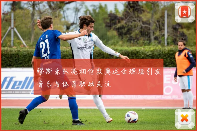 缪斯乐队亮相伦敦奥运会现场引发音乐与体育联动关注