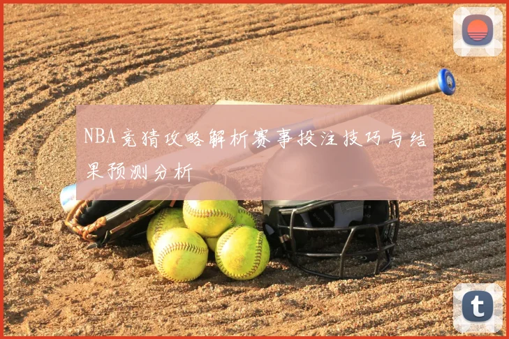 NBA竞猜攻略解析赛事投注技巧与结果预测分析