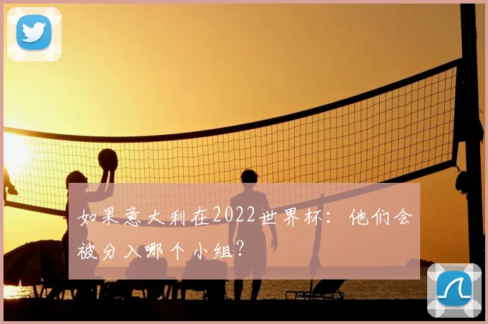 如果意大利在2022世界杯:他们会被分入哪个小组?