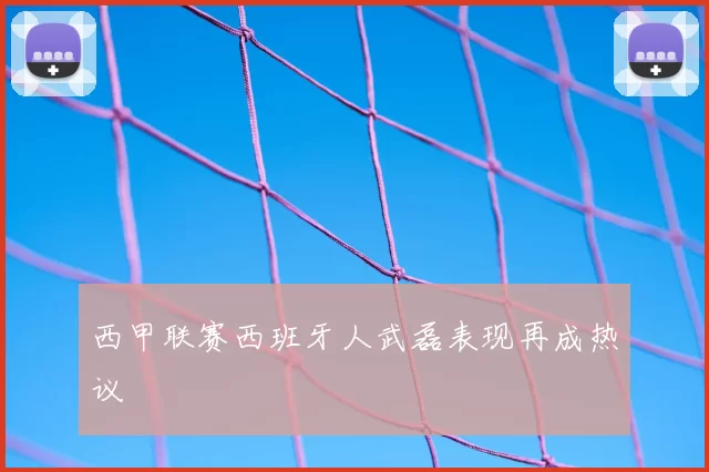 西甲联赛西班牙人武磊表现再成热议