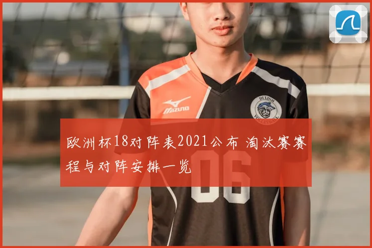 欧洲杯18对阵表2021公布 淘汰赛赛程与对阵安排一览
