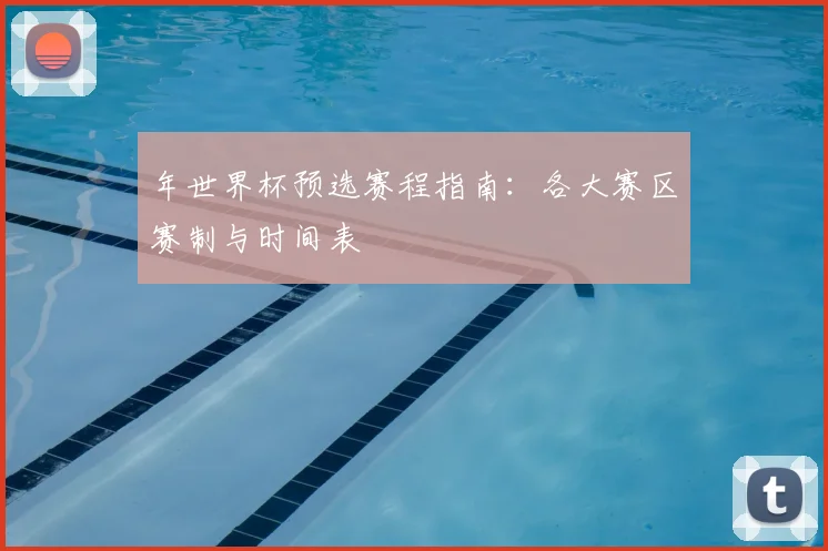年世界杯预选赛程指南:各大赛区赛制与时间表