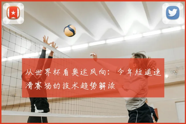 从世界杯看奥运风向：今年短道速滑赛场的技术趋势解读