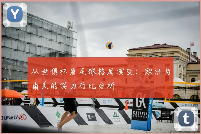 从世俱杯看足球格局演变:欧洲与南美的实力对比分析