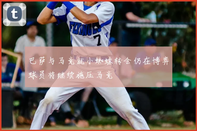 巴萨与马竞就小蜘蛛转会仍在博弈球员将继续施压马竞