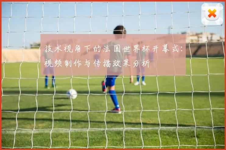 技术视角下的法国世界杯开幕式：视频制作与传播效果分析