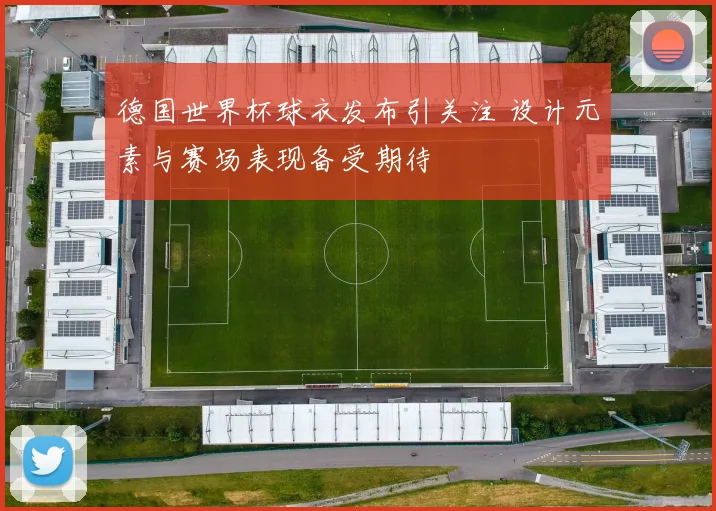 德国世界杯球衣发布引关注 设计元素与赛场表现备受期待