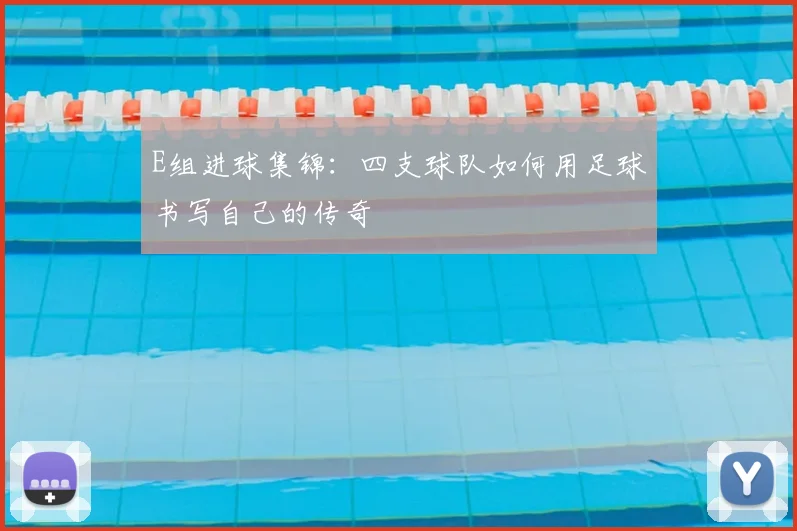 E组进球集锦:四支球队如何用足球书写自己的传奇