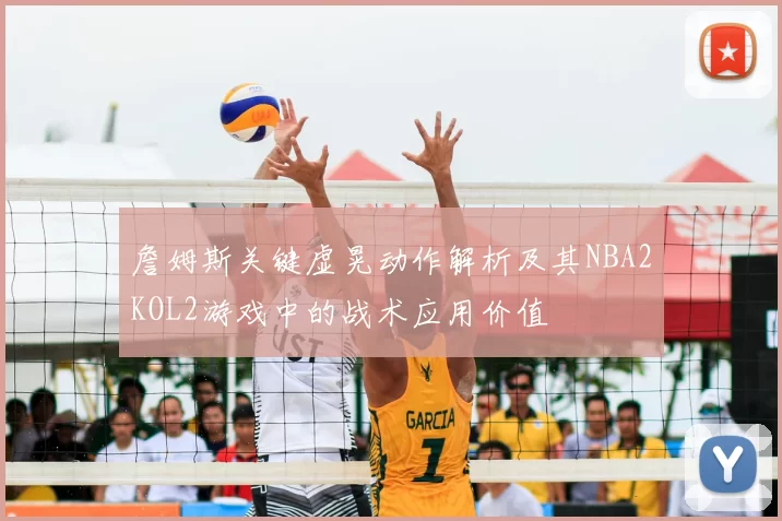 詹姆斯关键虚晃动作解析及其NBA2KOL2游戏中的战术应用价值