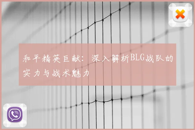 和平精英巨献:深入解析BLG战队的实力与战术魅力