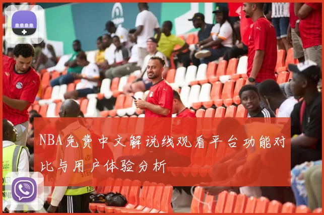 NBA免费中文解说线观看平台功能对比与用户体验分析