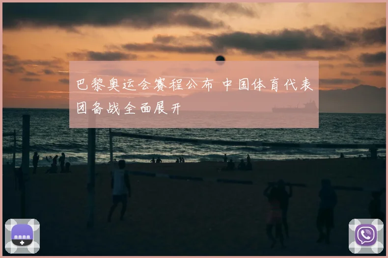 巴黎奥运会赛程公布 中国体育代表团备战全面展开