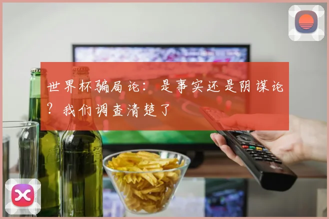 世界杯骗局论:是事实还是阴谋论?我们调查清楚了