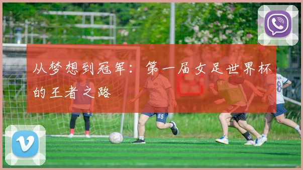 从梦想到冠军：第一届女足世界杯的王者之路