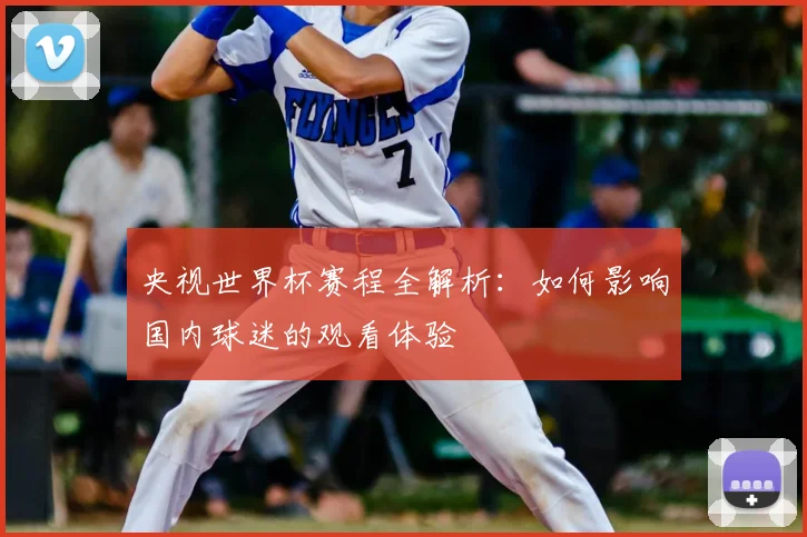 央视世界杯赛程全解析:如何影响国内球迷的观看体验