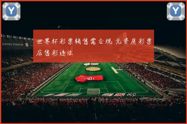 世界杯彩票销售需合规 无资质彩票店售彩违法