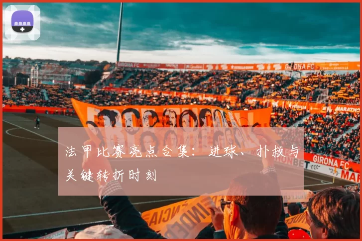 法甲比赛亮点合集：进球、扑救与关键转折时刻