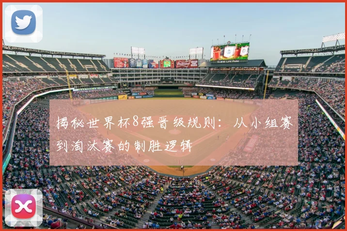 揭秘世界杯8强晋级规则：从小组赛到淘汰赛的制胜逻辑