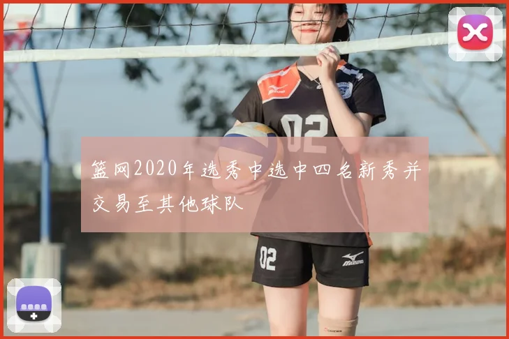 篮网2020年选秀中选中四名新秀并交易至其他球队