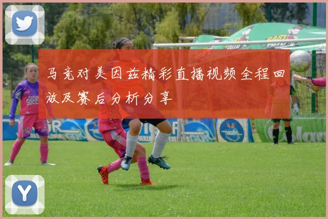 马竞对美因兹精彩直播视频全程回放及赛后分析分享