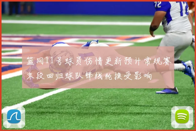 篮网11号球员伤情更新预计常规赛末段回归球队锋线轮换受影响