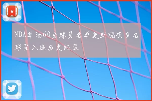 NBA单场60分球员名单更新现役多名球星入选历史纪录