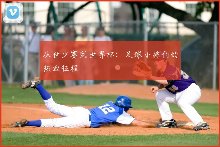 从世少赛到世界杯:足球小将们的热血征程