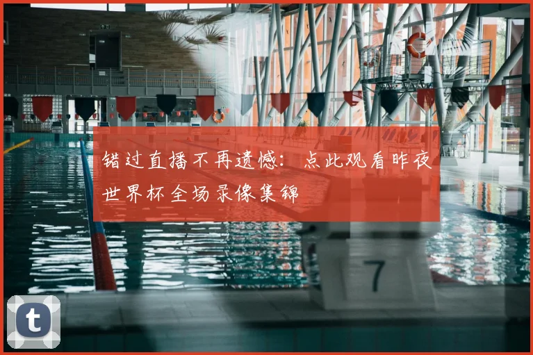 错过直播不再遗憾:点此观看昨夜世界杯全场录像集锦