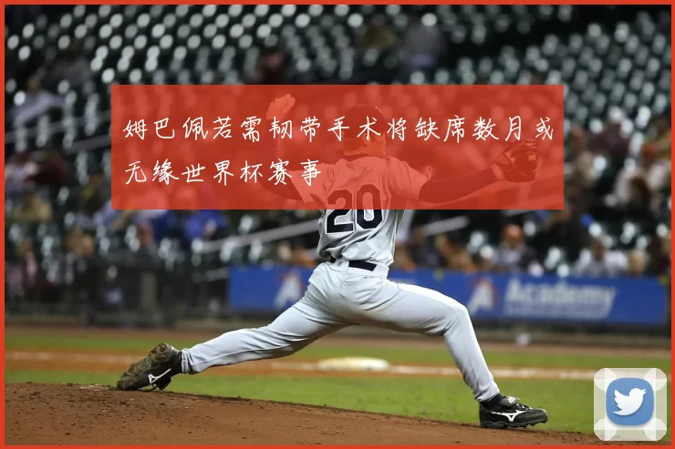 姆巴佩若需韧带手术将缺席数月或无缘世界杯赛事