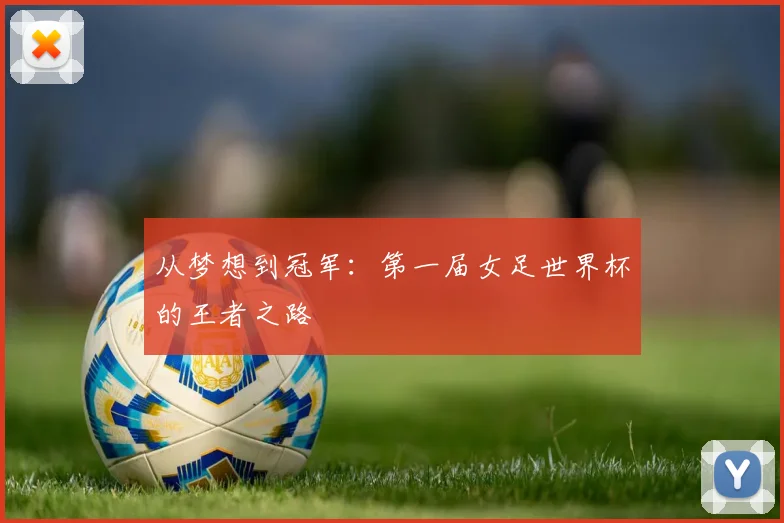 从梦想到冠军：第一届女足世界杯的王者之路