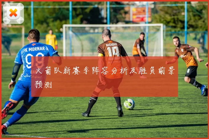 火箭队新赛季阵容分析及胜负前景预测