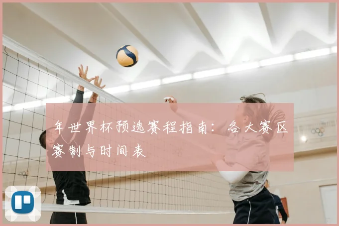 年世界杯预选赛程指南：各大赛区赛制与时间表