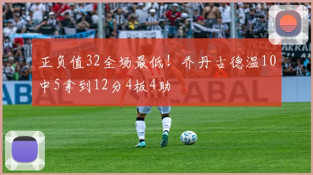 正负值32全场最低！乔丹古德温10中5拿到12分4板4助