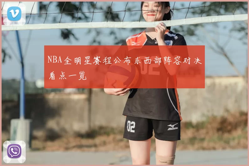 NBA全明星赛程公布东西部阵容对决看点一览