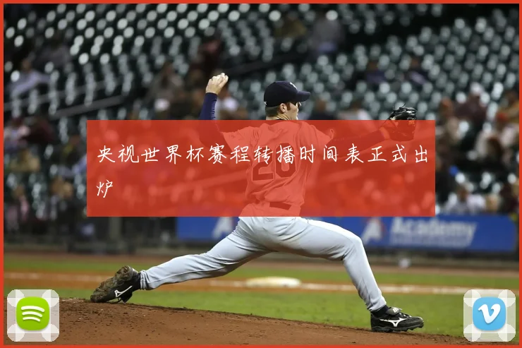 央视世界杯赛程转播时间表正式出炉