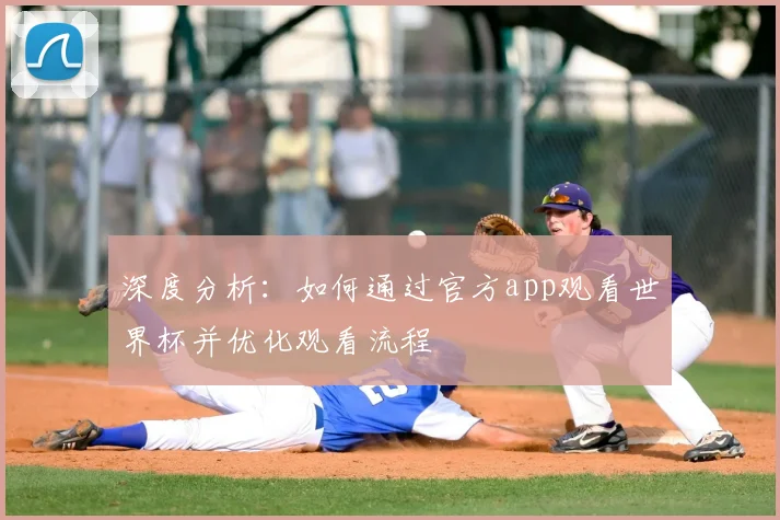 深度分析:如何通过官方app观看世界杯并优化观看流程