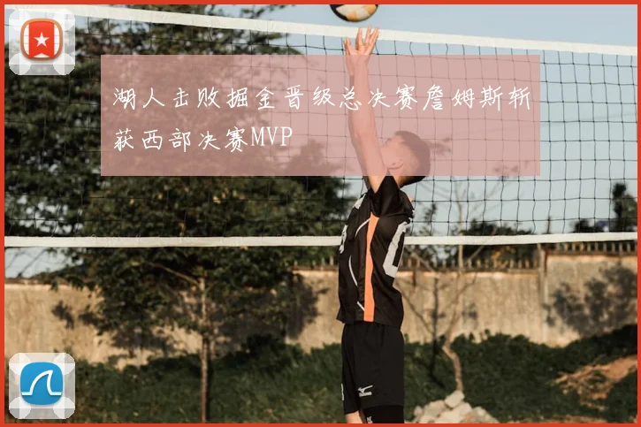 湖人击败掘金晋级总决赛詹姆斯斩获西部决赛MVP
