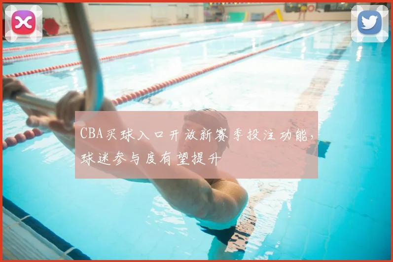 CBA买球入口开放新赛季投注功能，球迷参与度有望提升