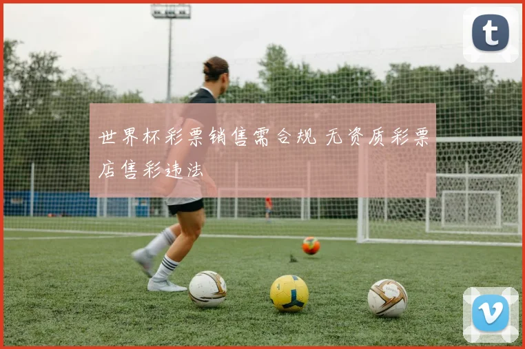 世界杯彩票销售需合规 无资质彩票店售彩违法