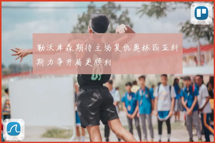 勒沃库森期待主场复仇奥林匹亚科斯力争开局更顺利
