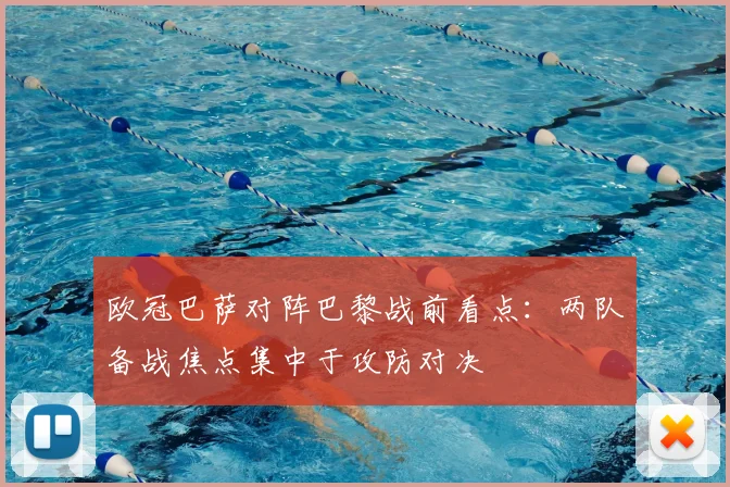 欧冠巴萨对阵巴黎战前看点:两队备战焦点集中于攻防对决