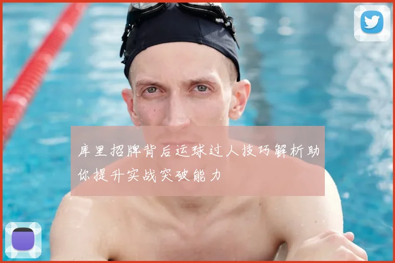 库里招牌背后运球过人技巧解析助你提升实战突破能力