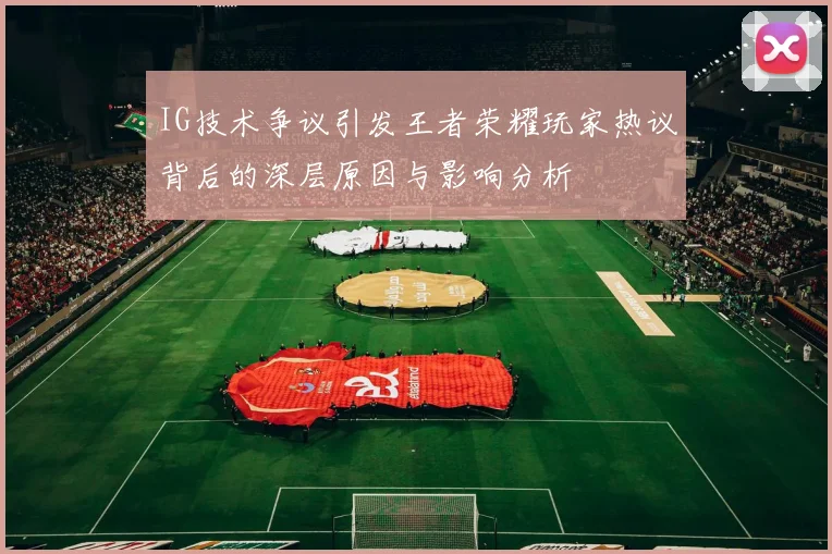 IG技术争议引发王者荣耀玩家热议背后的深层原因与影响分析