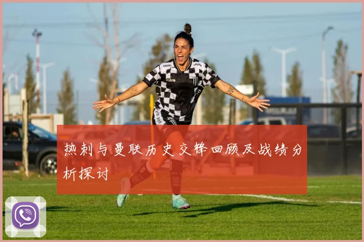 热刺与曼联历史交锋回顾及战绩分析探讨
