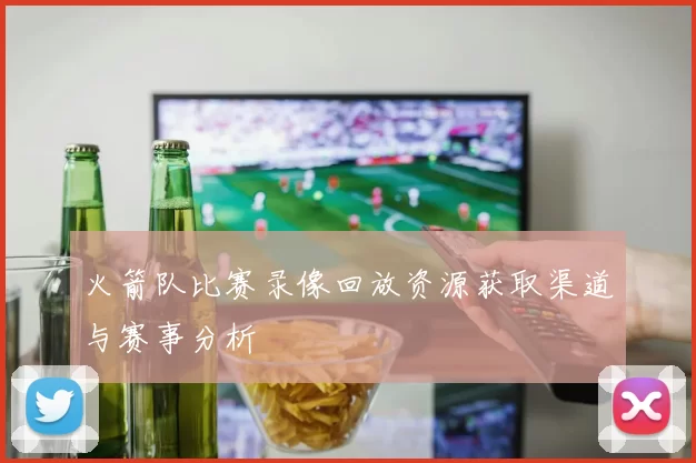 火箭队比赛录像回放资源获取渠道与赛事分析