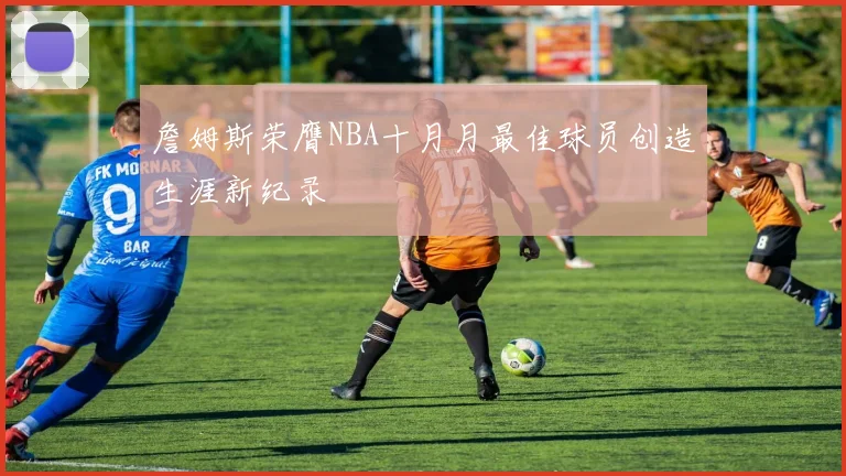 詹姆斯荣膺NBA十月月最佳球员创造生涯新纪录