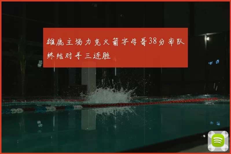雄鹿主场力克火箭字母哥38分率队终结对手三连胜