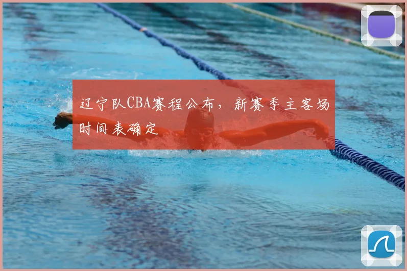 辽宁队CBA赛程公布，新赛季主客场时间表确定